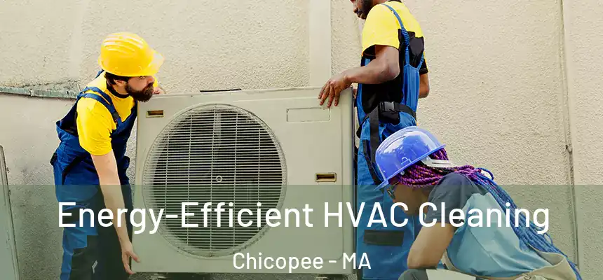  Energy-Efficient HVAC Cleaning Chicopee - MA